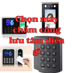 các yêu cầu kỷ thuật cần lưu tâm khi lựa chọn máy chấm công