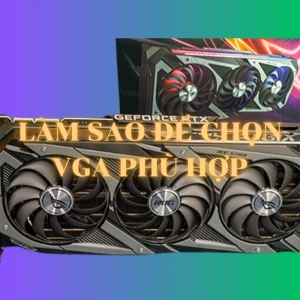 làm thế nào để lựa chọn 1 cái vga tốt cho chiếc pc của mình